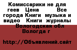 Комиссарики не для геев › Цена ­ 200 - Все города Книги, музыка и видео » Книги, журналы   . Вологодская обл.,Вологда г.